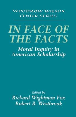 In Face of the Facts: Moral Inquiry in American Scholarship (Woodrow Wilson Center Press)