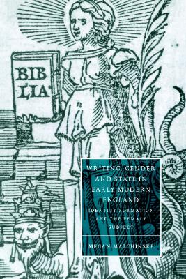 Writing, Gender and State in Early Modern England: Identity Formation and the Female Subject (Cambridge Studies in Renaissance Literature and Culture, Series Number 26)