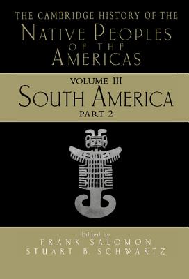 The Cambridge History of the Native Peoples of the Americas, Vol. 3: South America, Part 2