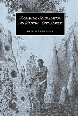 Romantic Colonization and British Anti-Slavery (Cambridge Studies in Romanticism, Series Number 61)