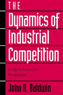 Dynamics of Industrial Competition: A North American Perspective [Paperback] Baldwin, John R.