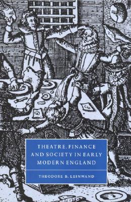 Theatre, Finance and Society in Early Modern England (Cambridge Studies in Renaissance Literature and Culture, Series Number 31)
