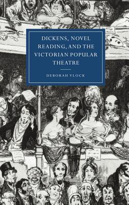 Dickens, Novel Reading, and the Victorian Popular Theatre (Cambridge Studies in Nineteenth-Century Literature and Culture, Series Number 19)