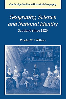 Geography, Science and National Identity: Scotland since 1520 (Cambridge Studies in Historical Geography, Series Number 33)