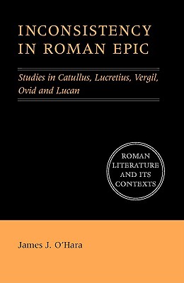 Inconsistency in Roman Epic: Studies in Catullus, Lucretius, Vergil, Ovid and Lucan (Roman Literature and its Contexts)