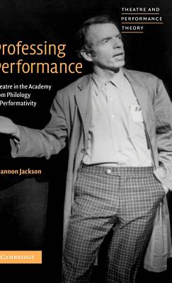 Professing Performance: Theatre in the Academy from Philology to Performativity (Theatre and Performance Theory)