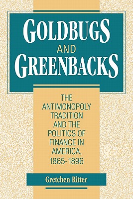 Goldbugs and Greenbacks: The Antimonopoly Tradition and the Politics of Finance in America, 1865-1896
