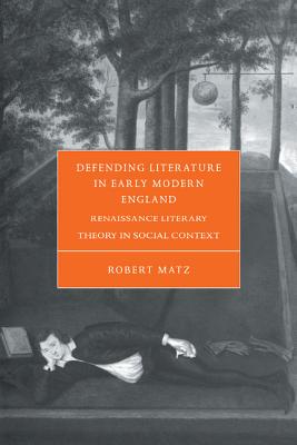 Defending Literature in Early Modern England: Renaissance Literary Theory in Social Context (Cambridge Studies in Renaissance Literature and Culture)
