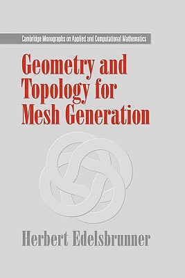 Geometry and Topology for Mesh Generation (Cambridge Monographs on Applied and Computational Mathematics, Series Number 7)