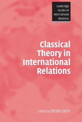 Classical Theory in International Relations (Cambridge Studies in International Relations, Series Number 103)
