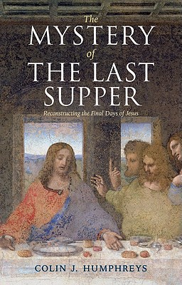 The Mystery of the Last Supper: Reconstructing the Final Days of Jesus