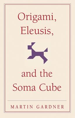 Origami, Eleusis, and the Soma Cube: Martin Gardner's Mathematical Diversions (The New Martin Gardner Mathematical Library, Series Number 2)