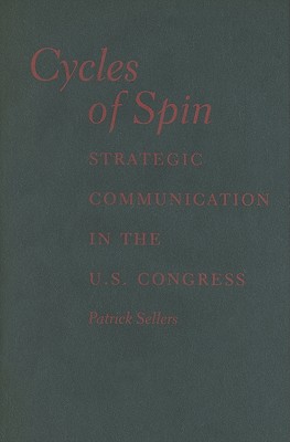 Cycles of Spin: Strategic Communication in the U.S. Congress (Communication, Society and Politics)