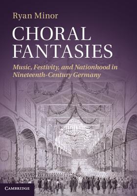 Choral Fantasies Music, Festivity, and Nationhood in Nineteenth-century Germany