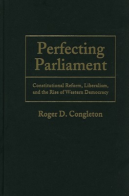 Perfecting Parliament: Constitutional Reform, Liberalism, and the Rise of Western Democracy