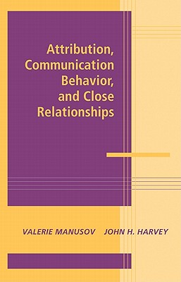 Attribution, Communication Behavior, and Close Relationships (Advances in Personal Relationships)