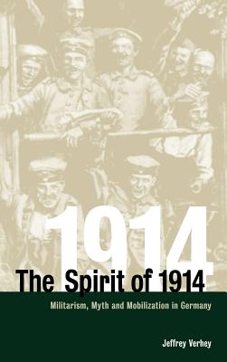 The Spirit of 1914: Militarism, Myth, and Mobilization in Germany (Studies in the Social and Cultural History of Modern Warfare, Series Number 10)