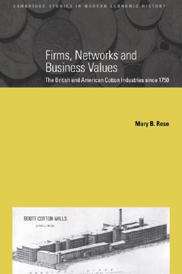 Firms, Networks and Business Values: The British and American Cotton Industries since 1750 (Cambridge Studies in Modern Economic History, Series Number 8)