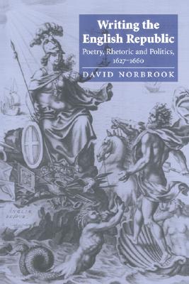 WRITING THE ENGLISH REPUBLIC Poetry, Rhetoric and Politics, 1627-1660