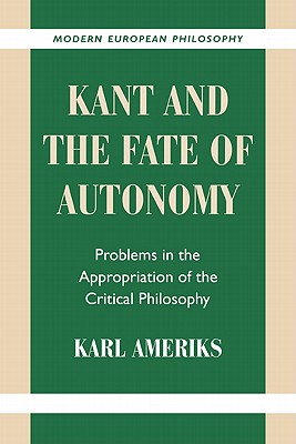 Kant and the Fate of Autonomy: Problems in the Appropriation of the Critical Philosophy (Modern European Philosophy)