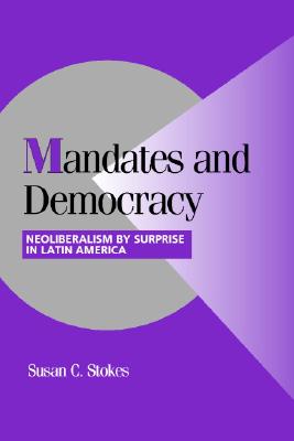 Mandates and Democracy: Neoliberalism by Surprise in Latin America (Cambridge Studies in Comparative Politics)
