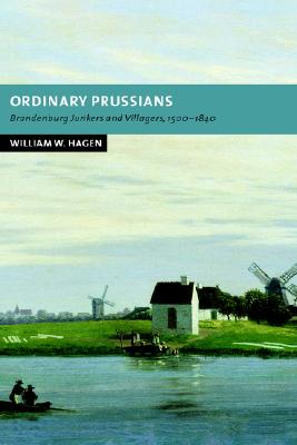 Ordinary Prussians: Brandenburg Junkers and Villagers, 1500-1840 (New Studies in European History)