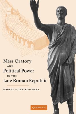 Image for MASS ORATORY AND POLITICAL POWER IN THE LATE ROMAN REPUBLIC MASS ORATORY AND POLITICAL POWER IN THE LATE ROMAN REPUBLIC