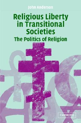 Religious Liberty in Transitional Societies: The Politics of Religion [Hardcover] Anderson, John