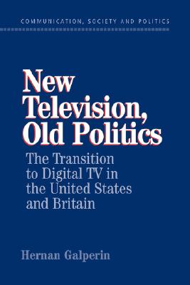 New Television, Old Politics: The Transition to Digital TV in the United States and Britain (Communication, Society and Politics)
