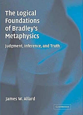 The Logical Foundations of Bradley's Metaphysics: Judgment, Inference, and Truth
