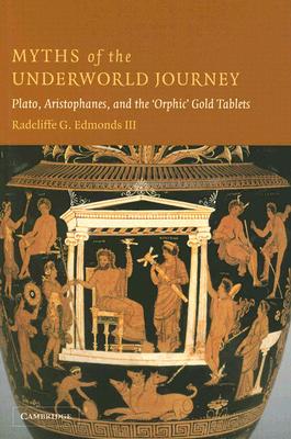 MYTHS OF THE UNDERWORLD JOURNEY Plato, Aristophanes, and the 'Orphic' Gold Tablets