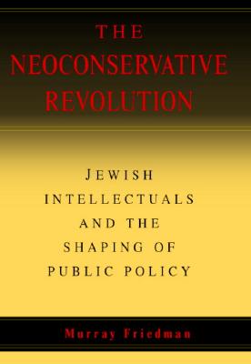 The Neoconservative Revolution: Jewish Intellectuals and the Shaping of Public Policy