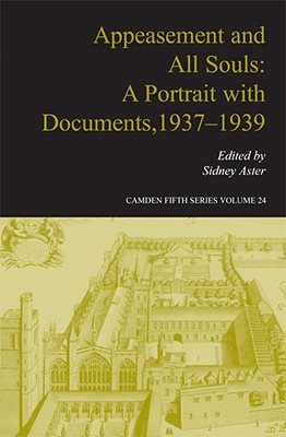 Appeasement and All Souls: A Portrait with Documents, 1937-1939 (Camden Fifth Series, Series Number 24)