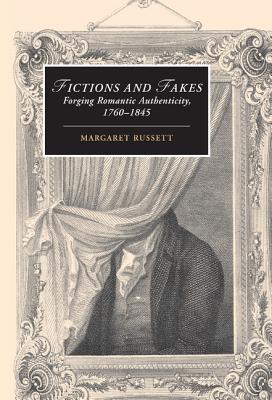 Fictions and Fakes: Forging Romantic Authenticity, 1760-1845 (Cambridge Studies in Romanticism, Series Number 64)