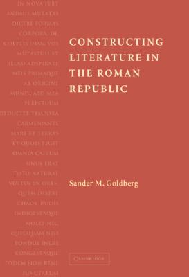 Image for CONSTRUCTING LITERATURE IN THE ROMAN REPUBLIC CONSTRUCTING LITERATURE IN THE ROMAN REPUBLIC