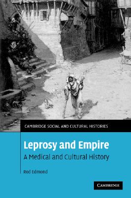 Leprosy and Empire: A Medical and Cultural History (Cambridge Social and Cultural Histories, Series Number 8)