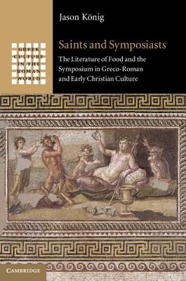 SAINTS AND SYMPOSIASTS The Literature of Food and the Symposium in Greco-Roman and Early Christian Culture