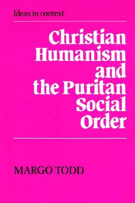 Christian Humanism and the Puritan Social Order (Ideas in Context)