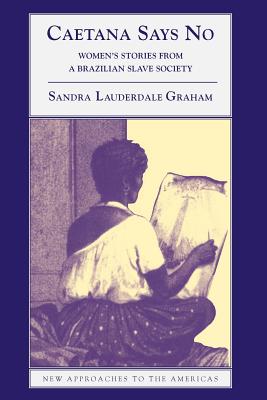 Caetana Says No: Women's Stories from a Brazilian Slave Society (New Approaches to the Americas)