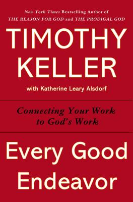 Image for Every Good Endeavor: Connecting Your Work to God's Work