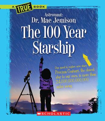 The 100 Year Starship (A True Book: Dr. Mae Jemison and 100 Year Starship)