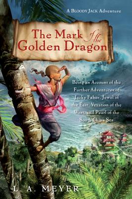 The Mark of the Golden Dragon: Being an Account of the Further Adventures of Jacky Faber, Jewel of the East, Vexation of the West (Bloody Jack Adventures, 9) Meyer, L. A.