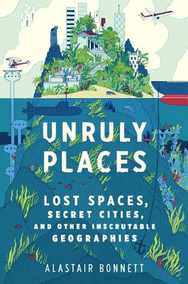 Image for Unruly Places: Lost Spaces, Secret Cities, and Other Inscrutable Geographies