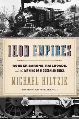 Iron Empires: Robber Barons, Railroads And The Making Of Modern America