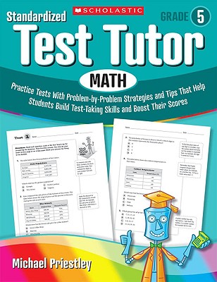 Standardized Test Tutor: Math, Grade 5: Practice Tests with Problem-by-problem Strategies and Tips That Help Students Build Test-Taking Skills and Boost Their Scores