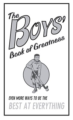 The Boys' Book of Greatness: Even More Ways to Be the Best at Everything