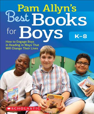 Pam Allyn's Best Books for Boys: How to Engage Boys in Reading in Ways That Will Change Their Lives