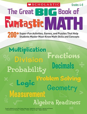 The Great BIG Book of Funtastic Math: 200+ Super-Fun Activities, Games, and Puzzles That Help Students Master Must-Know Math Skills and Concepts