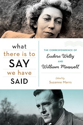 What There Is to Say We Have Said: The Correspondence of Eudora Welty and William Maxwell