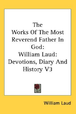 The Works Of The Most Reverend Father In God: William Laud: Devotions, Diary And History V3